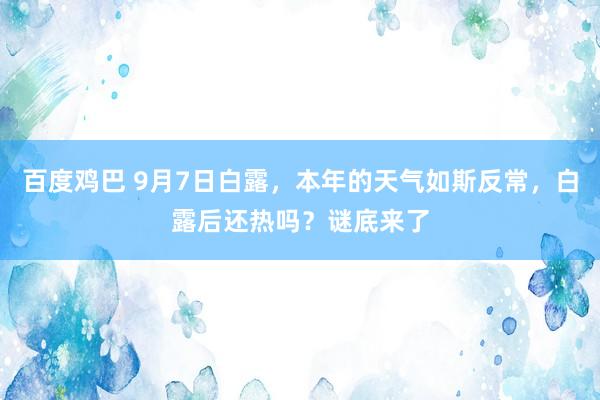 百度鸡巴 9月7日白露，本年的天气如斯反常，白露后还热吗？谜底来了