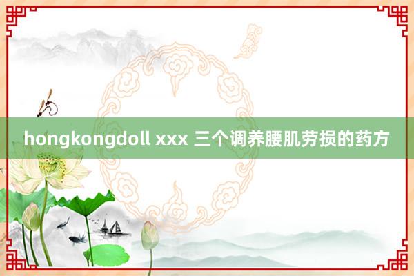 hongkongdoll xxx 三个调养腰肌劳损的药方