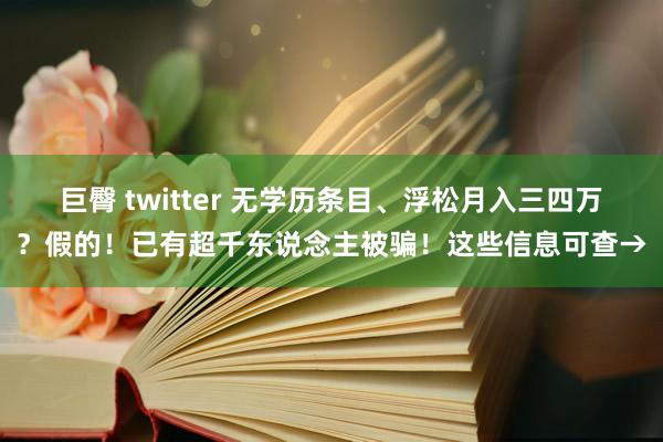 巨臀 twitter 无学历条目、浮松月入三四万？假的！已有超千东说念主被骗！这些信息可查→