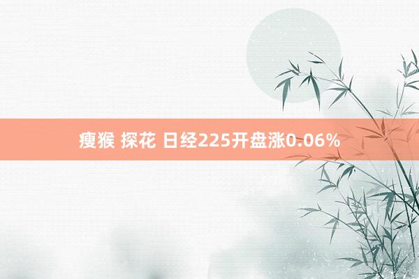 瘦猴 探花 日经225开盘涨0.06%