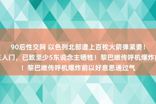 90后性交网 以色列北部遭上百枚火箭弹紧要！以军空袭黎巴嫩王人门，已致至少5东说念主牺牲！黎巴嫩传呼机爆炸前以好意思通过气