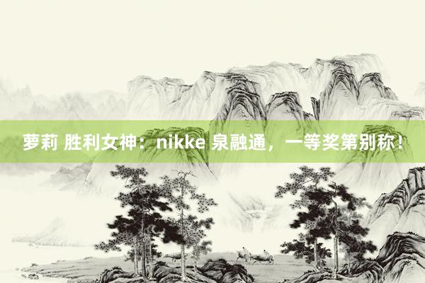 萝莉 胜利女神：nikke 泉融通，一等奖第别称！