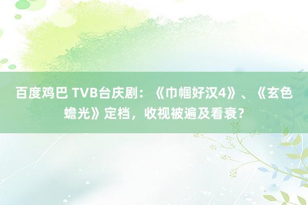 百度鸡巴 TVB台庆剧：《巾帼好汉4》、《玄色蟾光》定档，收视被遍及看衰？