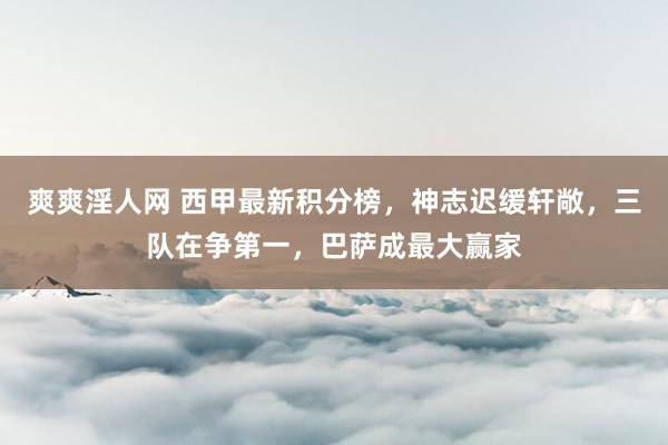 爽爽淫人网 西甲最新积分榜，神志迟缓轩敞，三队在争第一，巴萨成最大赢家