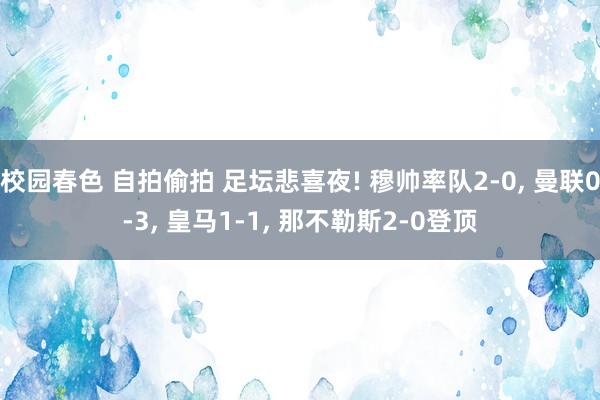 校园春色 自拍偷拍 足坛悲喜夜! 穆帅率队2-0， 曼联0-3， 皇马1-1， 那不勒斯2-0登顶