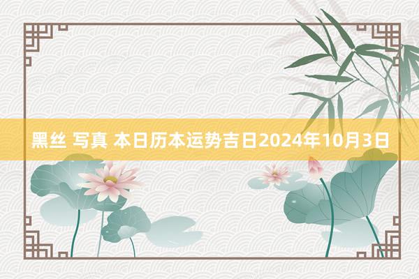 黑丝 写真 本日历本运势吉日2024年10月3日