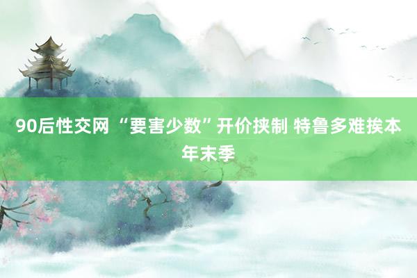 90后性交网 “要害少数”开价挟制 特鲁多难挨本年末季