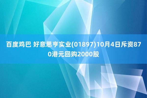 百度鸡巴 好意思亨实业(01897)10月4日斥资870港元回购2000股