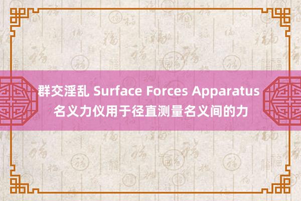 群交淫乱 Surface Forces Apparatus 名义力仪用于径直测量名义间的力