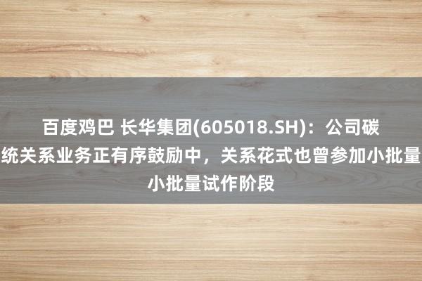 百度鸡巴 长华集团(605018.SH)：公司碳陶刹车系统关系业务正有序鼓励中，关系花式也曾参加小批量试作阶段