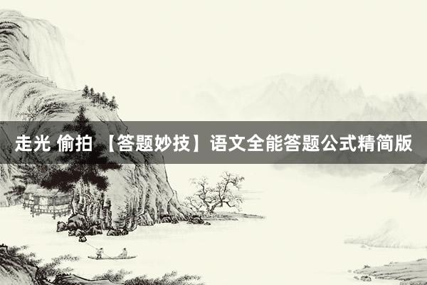 走光 偷拍 【答题妙技】语文全能答题公式精简版