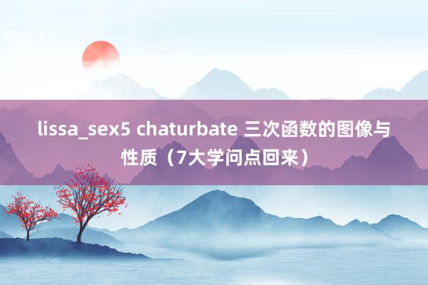 lissa_sex5 chaturbate 三次函数的图像与性质（7大学问点回来）