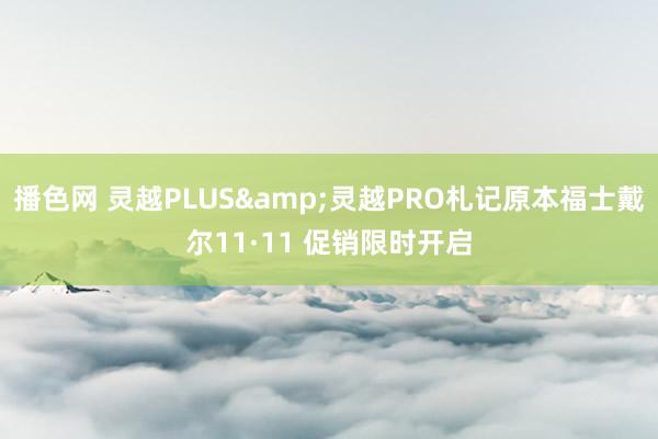 播色网 灵越PLUS&灵越PRO札记原本福士戴尔11·11 促销限时开启