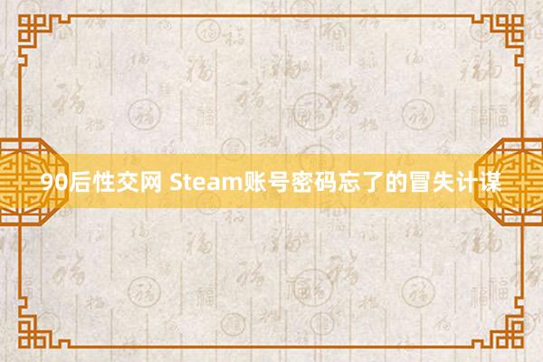 90后性交网 Steam账号密码忘了的冒失计谋