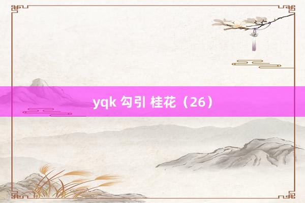 yqk 勾引 桂花（26）