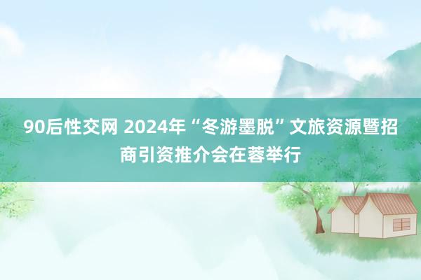 90后性交网 2024年“冬游墨脱”文旅资源暨招商引资推介会在蓉举行