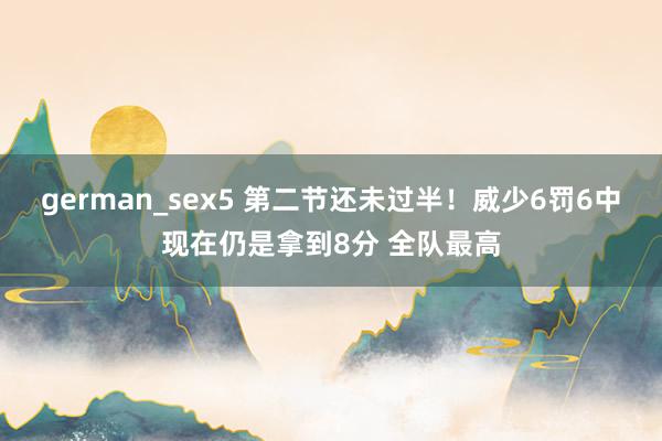 german_sex5 第二节还未过半！威少6罚6中现在仍是拿到8分 全队最高