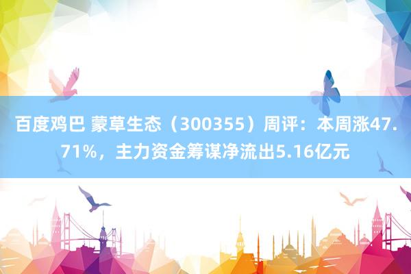 百度鸡巴 蒙草生态（300355）周评：本周涨47.71%，主力资金筹谋净流出5.16亿元