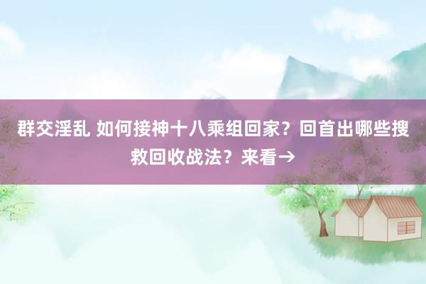 群交淫乱 如何接神十八乘组回家？回首出哪些搜救回收战法？来看→