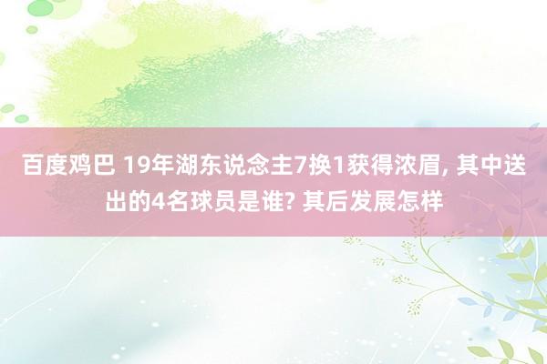 百度鸡巴 19年湖东说念主7换1获得浓眉， 其中送出的4名球员是谁? 其后发展怎样