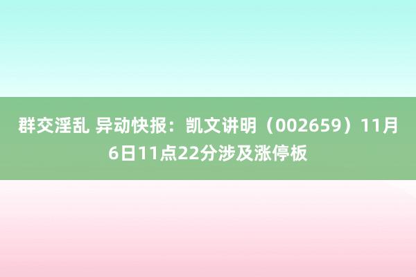 群交淫乱 异动快报：凯文讲明（002659）11月6日11点22分涉及涨停板