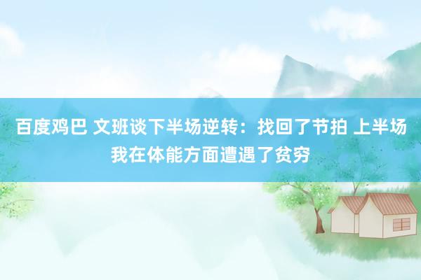 百度鸡巴 文班谈下半场逆转：找回了节拍 上半场我在体能方面遭遇了贫穷