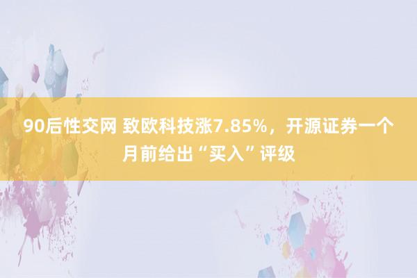 90后性交网 致欧科技涨7.85%，开源证券一个月前给出“买入”评级