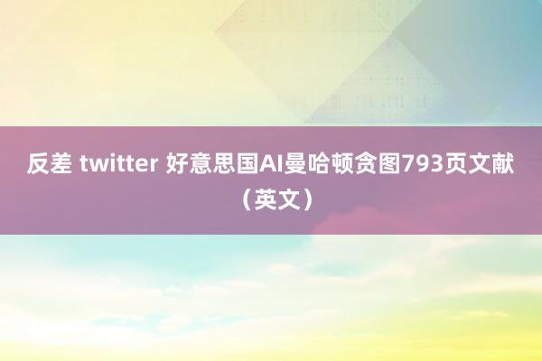 反差 twitter 好意思国AI曼哈顿贪图793页文献（英文）