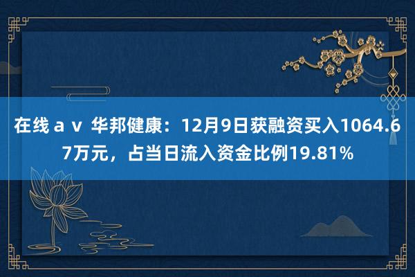 在线ａｖ 华邦健康：12月9日获融资买入1064.67万元，占当日流入资金比例19.81%