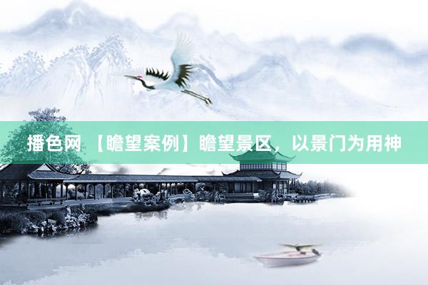 播色网 【瞻望案例】瞻望景区，以景门为用神