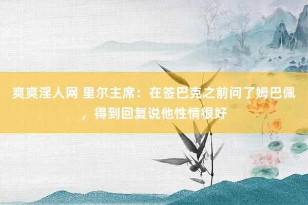 爽爽淫人网 里尔主席：在签巴克之前问了姆巴佩，得到回复说他性情很好