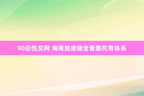 90后性交网 海南加速健全普惠托育体系