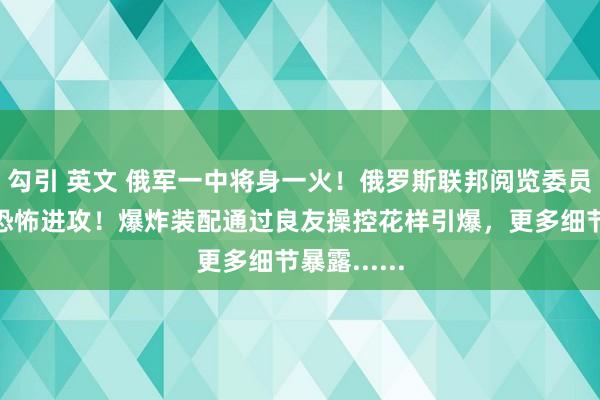 勾引 英文 俄军一中将身一火！俄罗斯联邦阅览委员会：这是恐怖进攻！爆炸装配通过良友操控花样引爆，更多细节暴露......