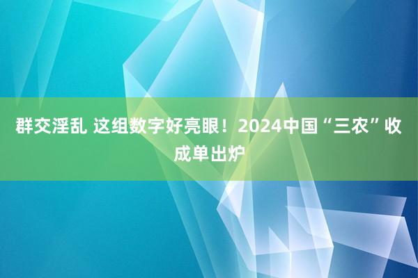 群交淫乱 这组数字好亮眼！2024中国“三农”收成单出炉