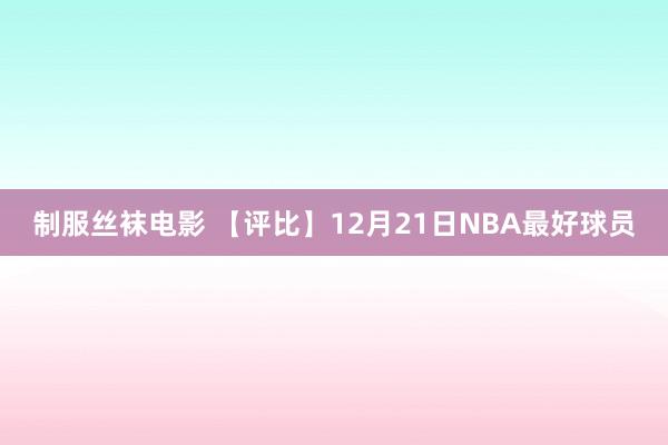 制服丝袜电影 【评比】12月21日NBA最好球员