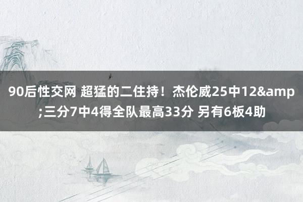 90后性交网 超猛的二住持！杰伦威25中12&三分7中4得全队最高33分 另有6板4助