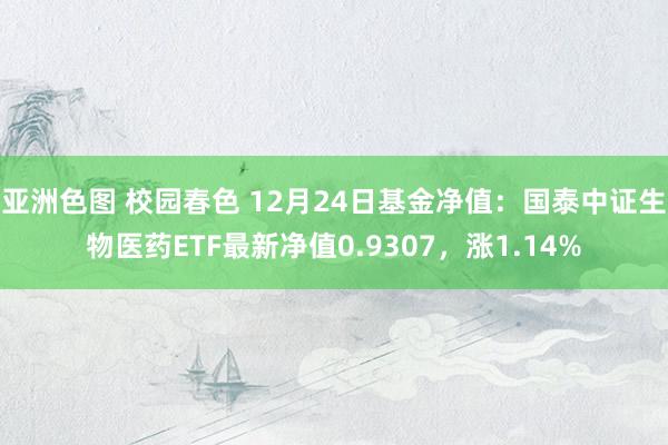 亚洲色图 校园春色 12月24日基金净值：国泰中证生物医药ETF最新净值0.9307，涨1.14%