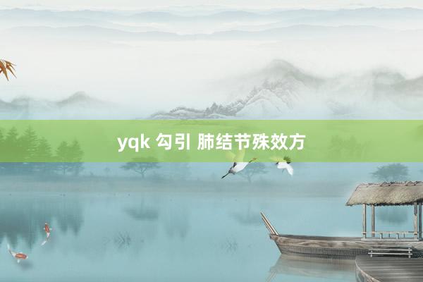 yqk 勾引 肺结节殊效方