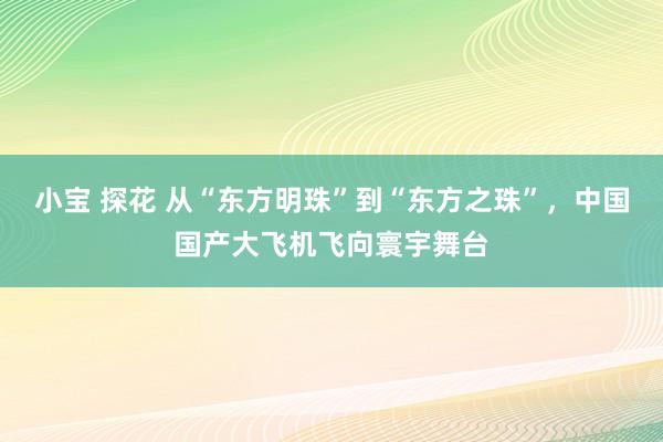 小宝 探花 从“东方明珠”到“东方之珠”，中国国产大飞机飞向寰宇舞台