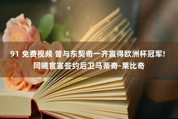 91 免费视频 曾与东契奇一齐赢得欧洲杯冠军! 同曦官宣签约后卫马蒂奇-莱比奇