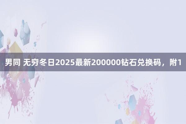 男同 无穷冬日2025最新200000钻石兑换码，附1